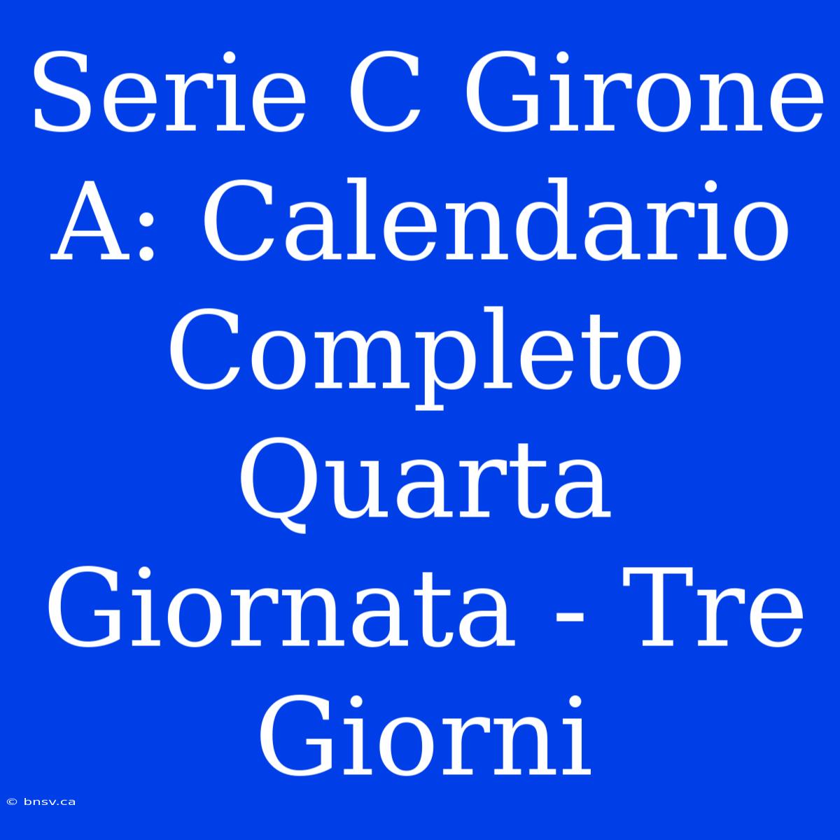 Serie C Girone A: Calendario Completo Quarta Giornata - Tre Giorni