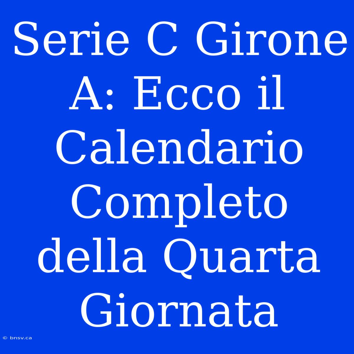 Serie C Girone A: Ecco Il Calendario Completo Della Quarta Giornata