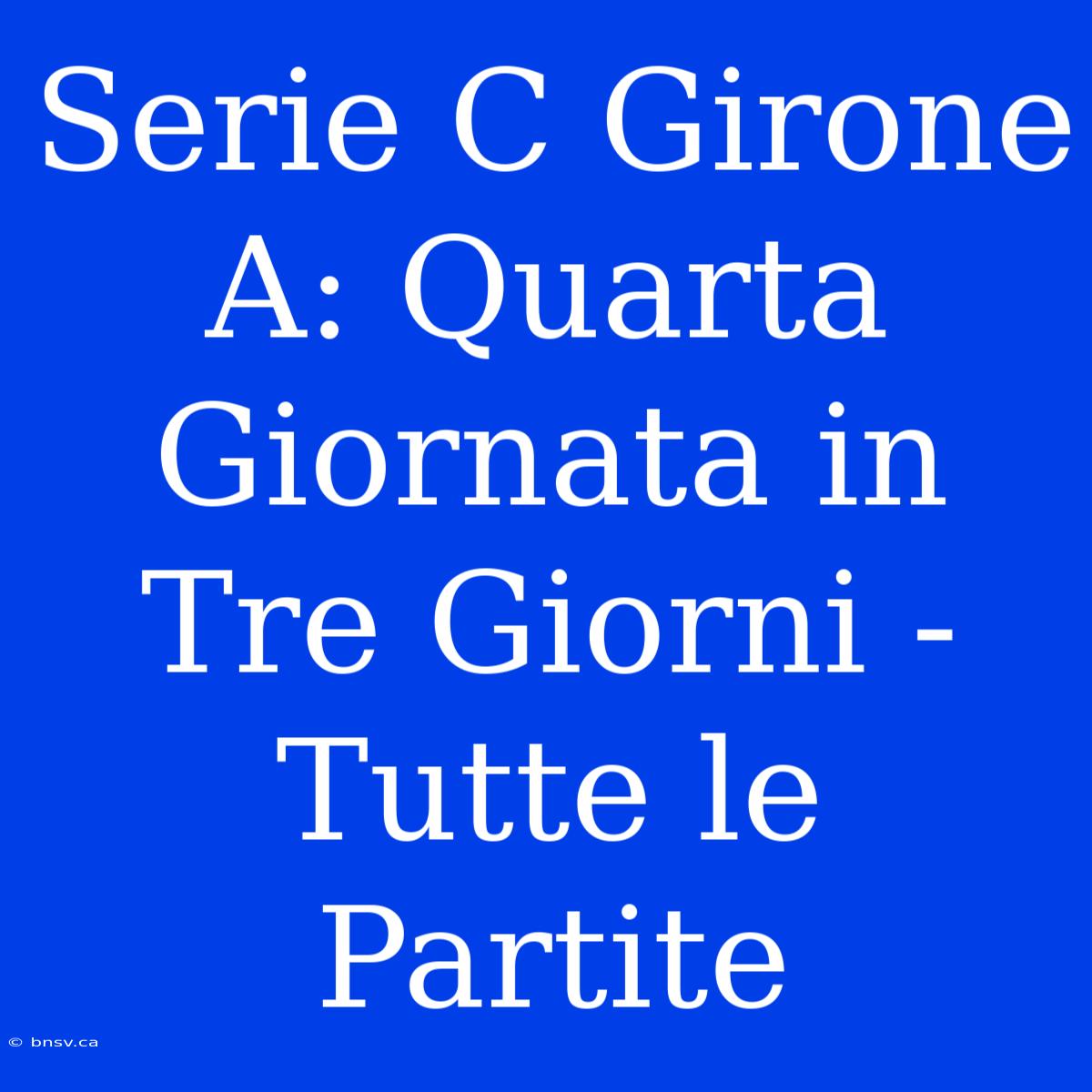 Serie C Girone A: Quarta Giornata In Tre Giorni - Tutte Le Partite