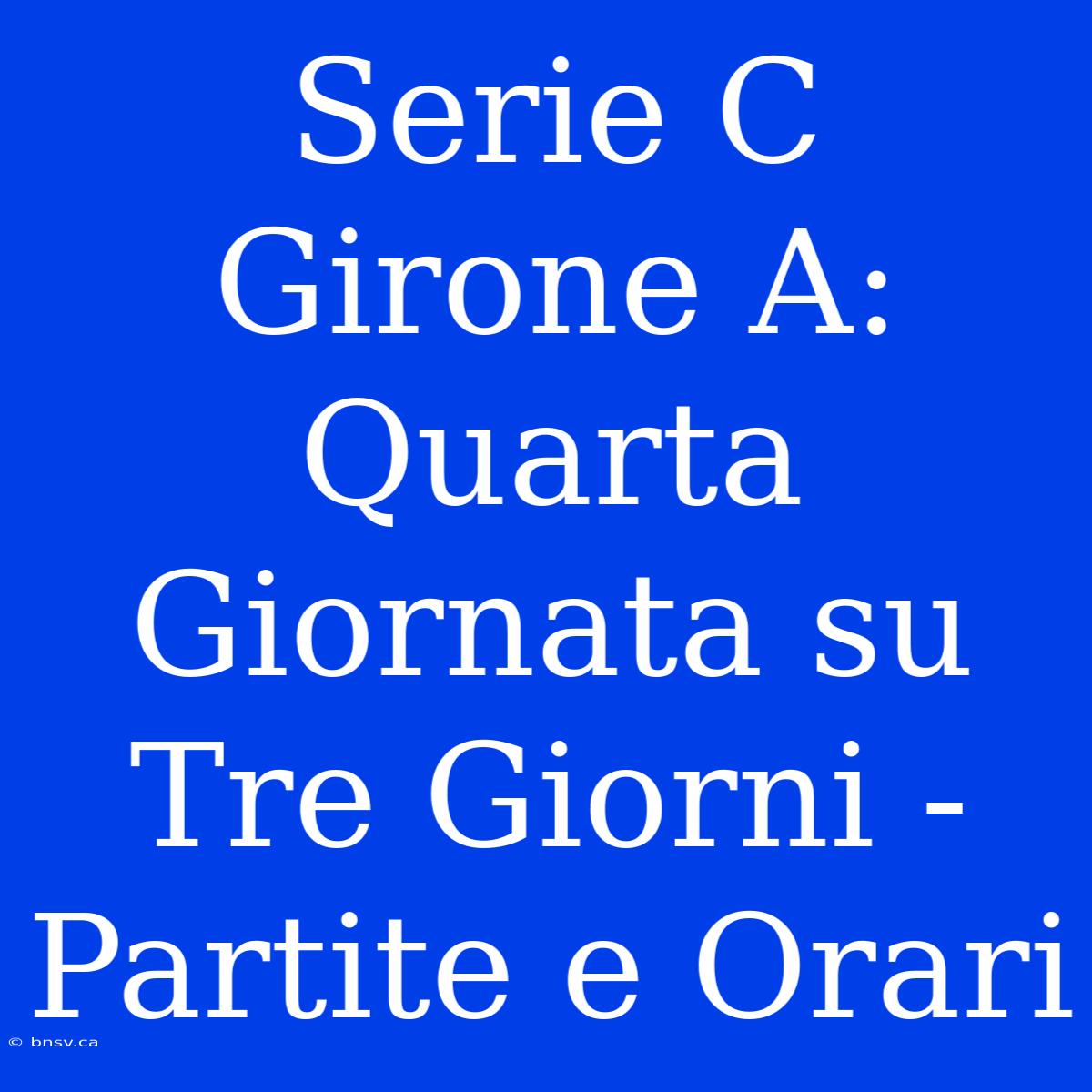 Serie C Girone A: Quarta Giornata Su Tre Giorni - Partite E Orari