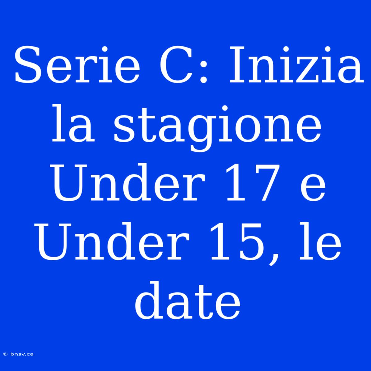 Serie C: Inizia La Stagione Under 17 E Under 15, Le Date