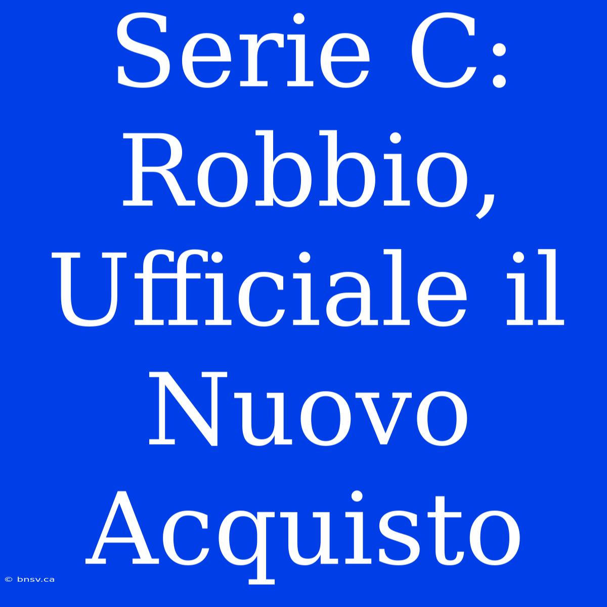 Serie C: Robbio, Ufficiale Il Nuovo Acquisto