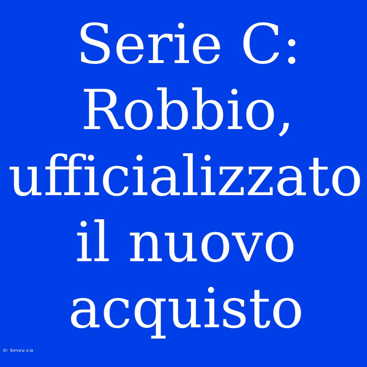 Serie C: Robbio, Ufficializzato Il Nuovo Acquisto