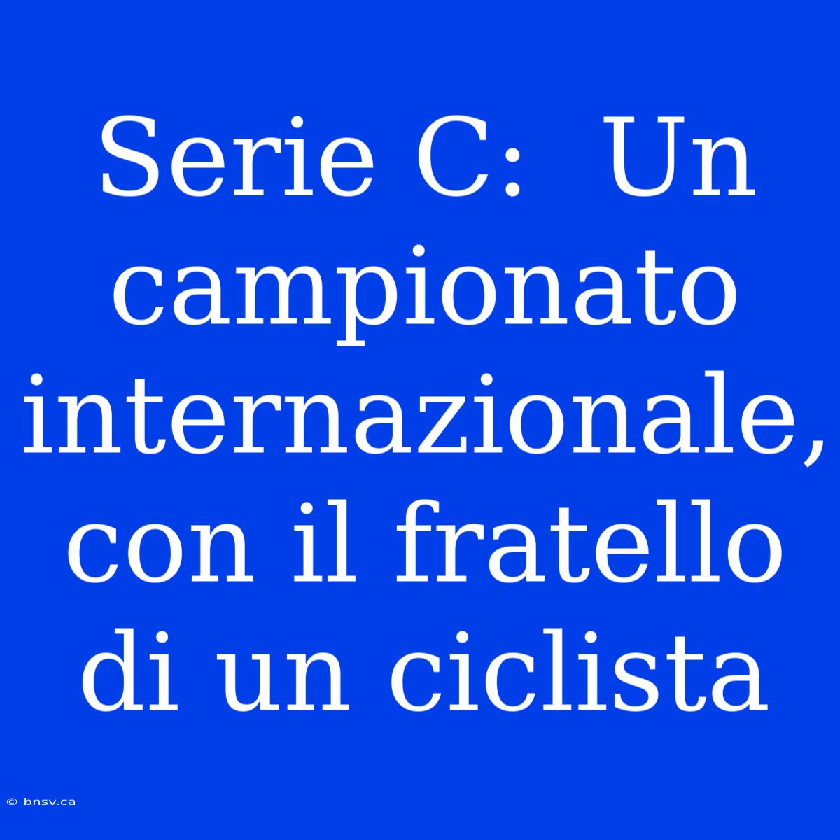 Serie C:  Un Campionato Internazionale, Con Il Fratello Di Un Ciclista