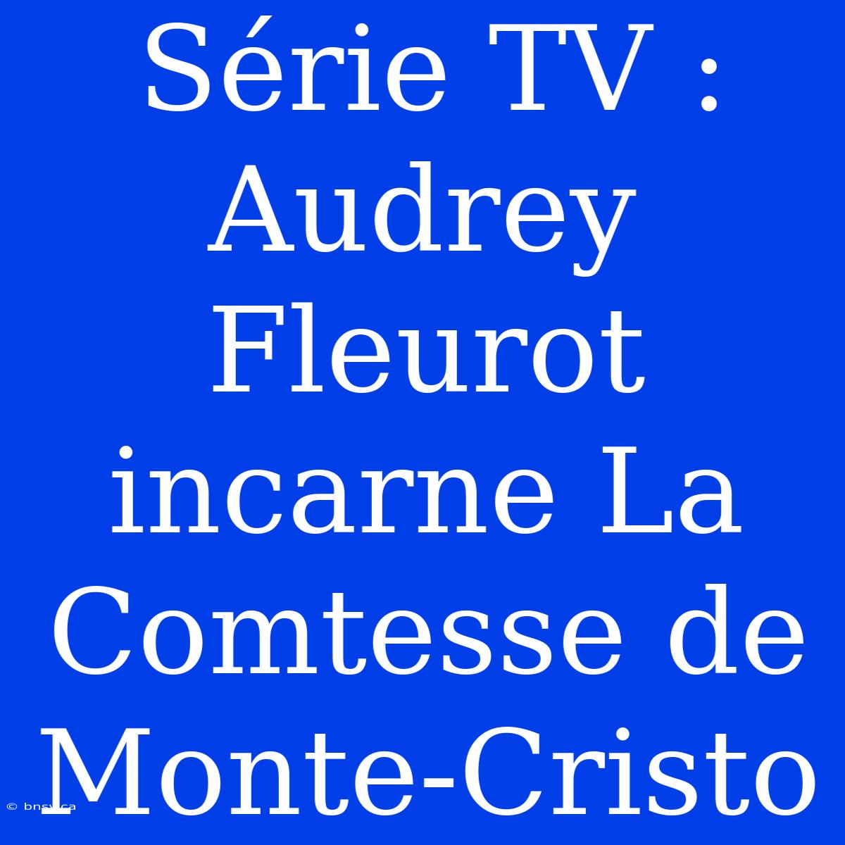 Série TV : Audrey Fleurot Incarne La Comtesse De Monte-Cristo