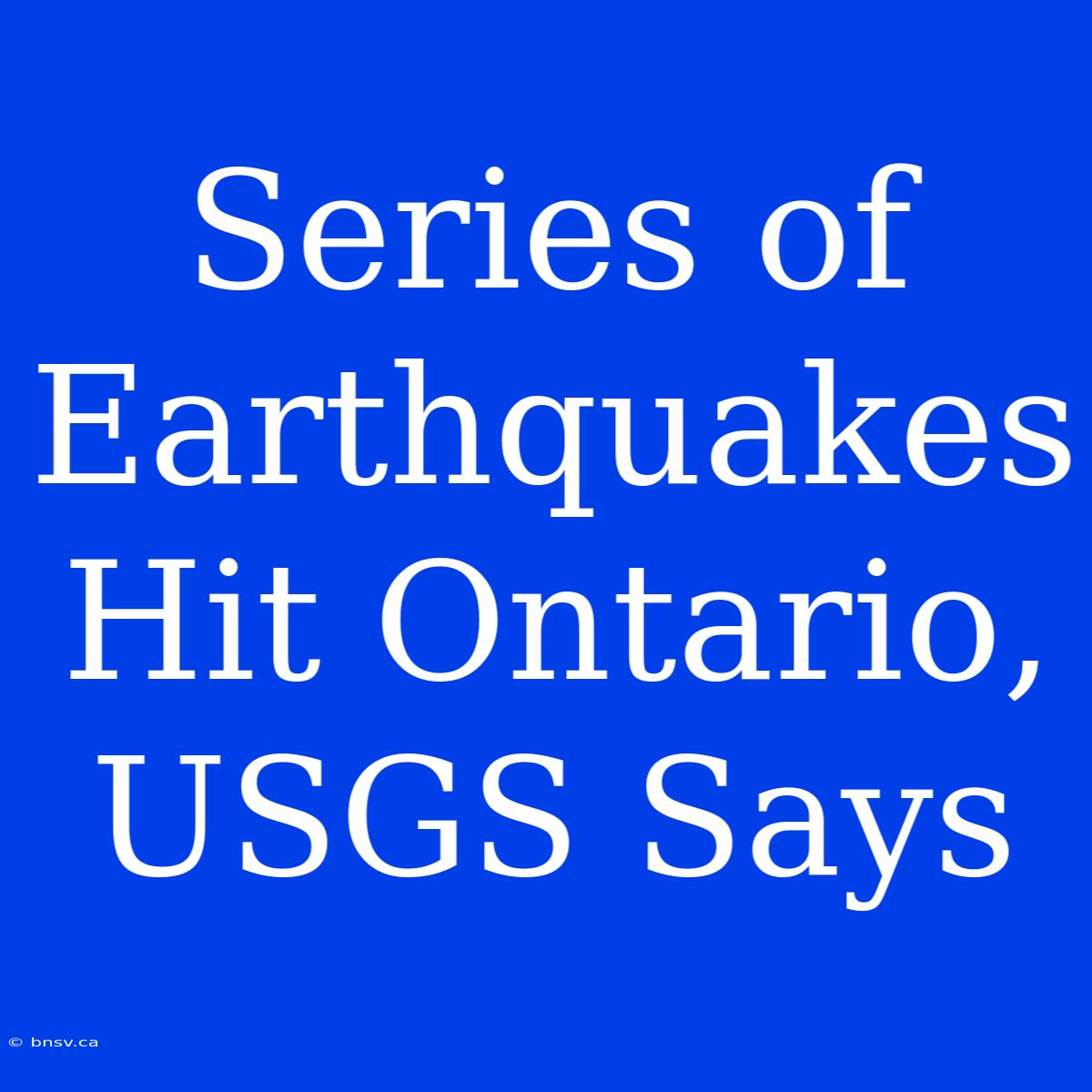 Series Of Earthquakes Hit Ontario, USGS Says