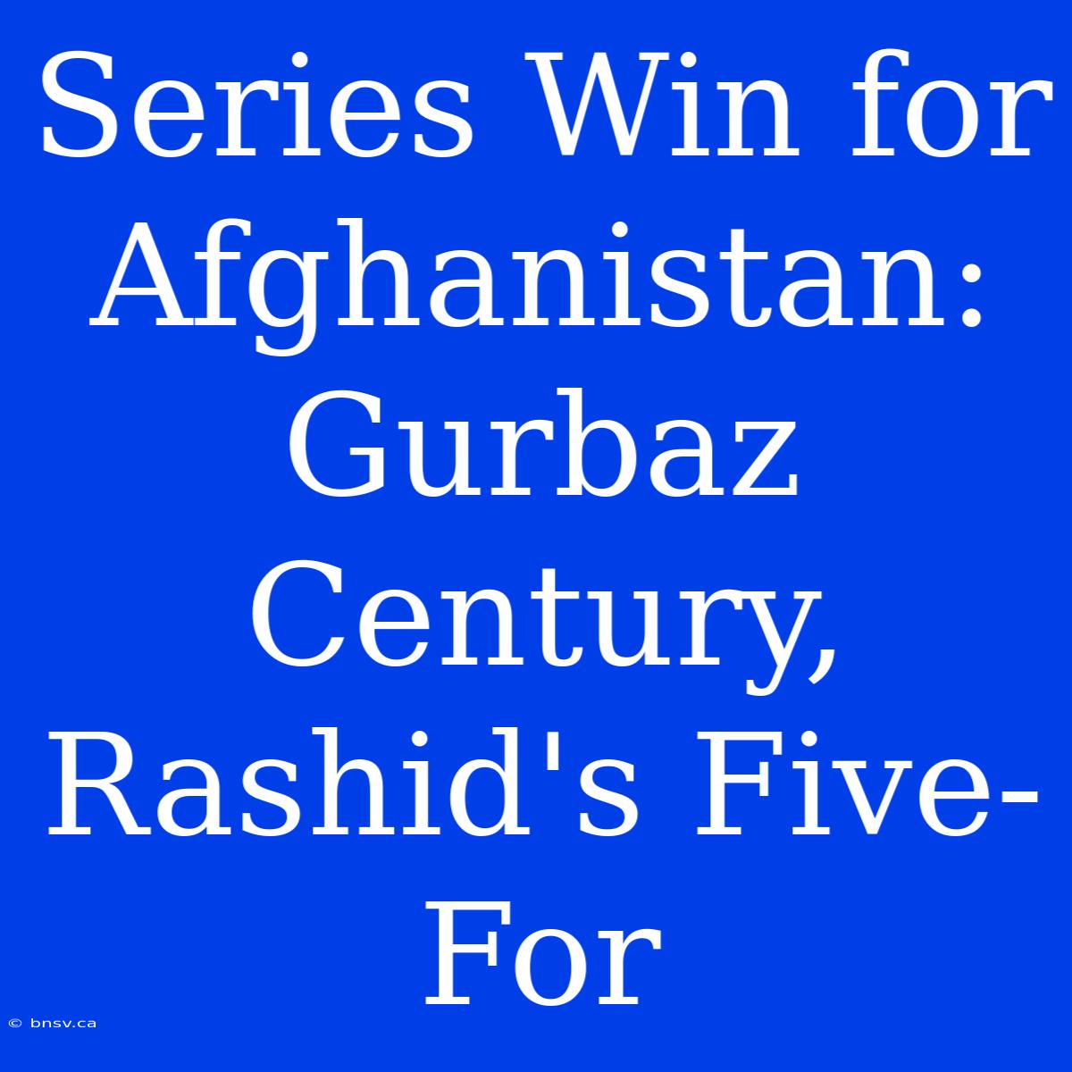 Series Win For Afghanistan: Gurbaz Century, Rashid's Five-For