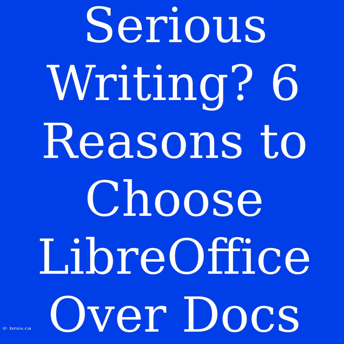 Serious Writing? 6 Reasons To Choose LibreOffice Over Docs