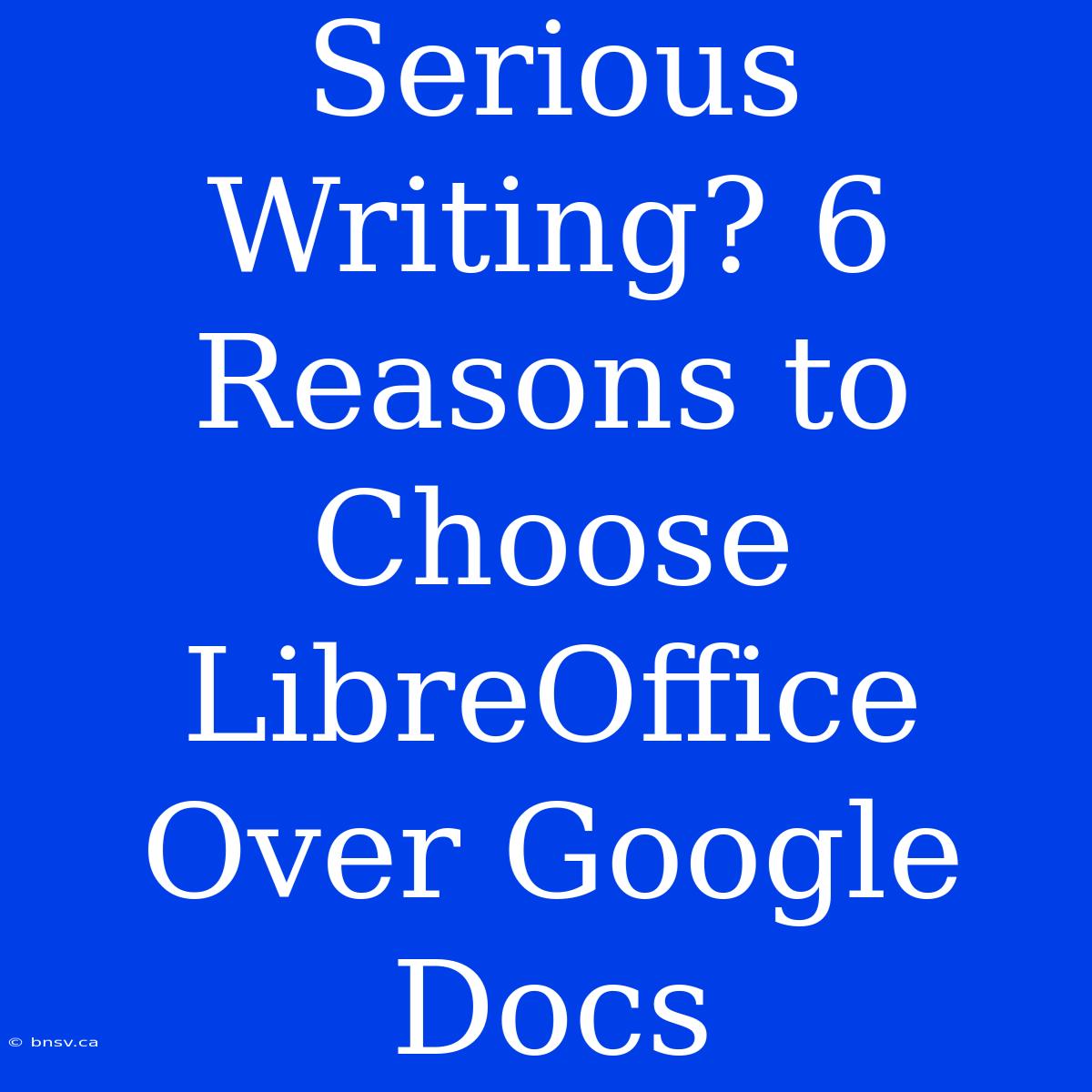 Serious Writing? 6 Reasons To Choose LibreOffice Over Google Docs