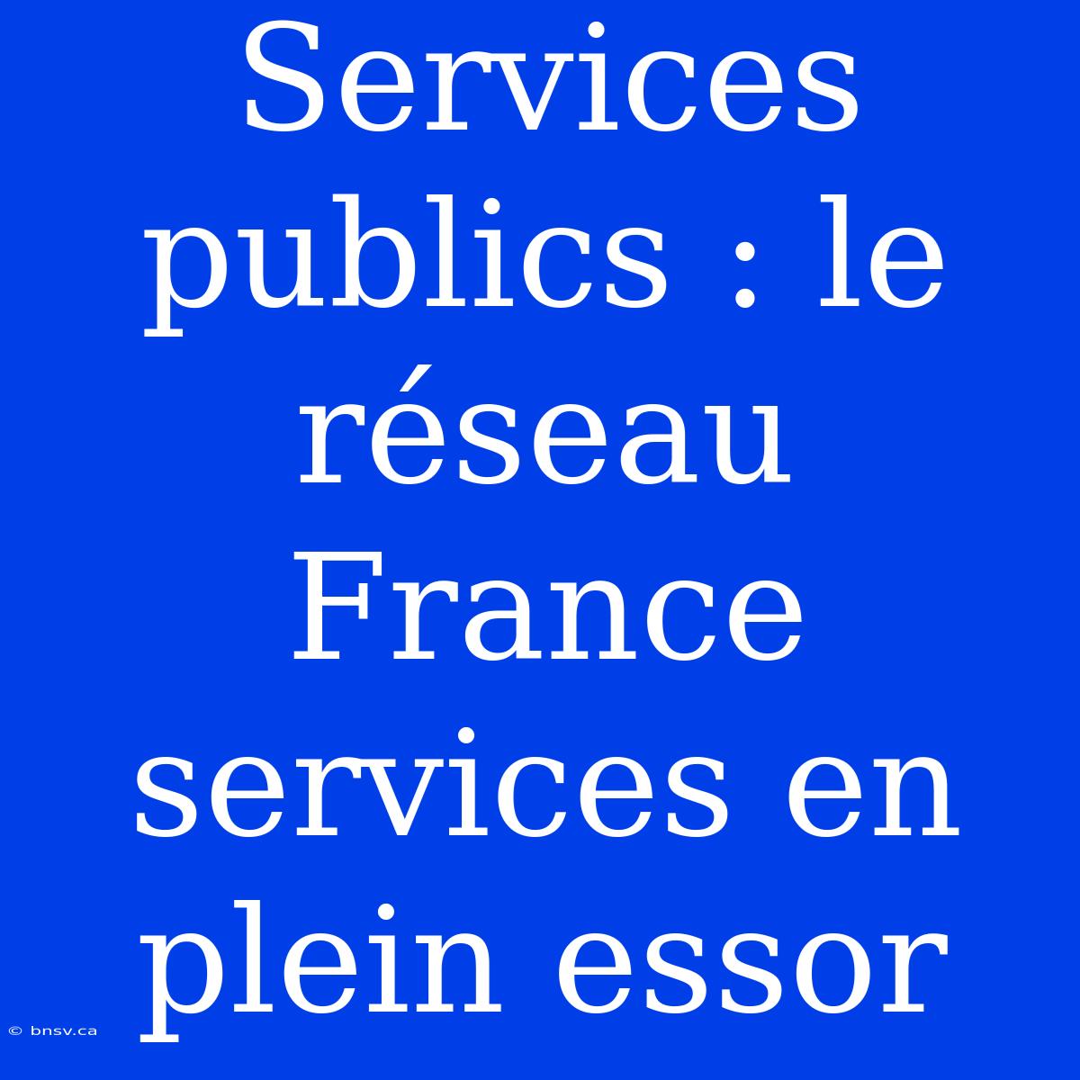 Services Publics : Le Réseau France Services En Plein Essor