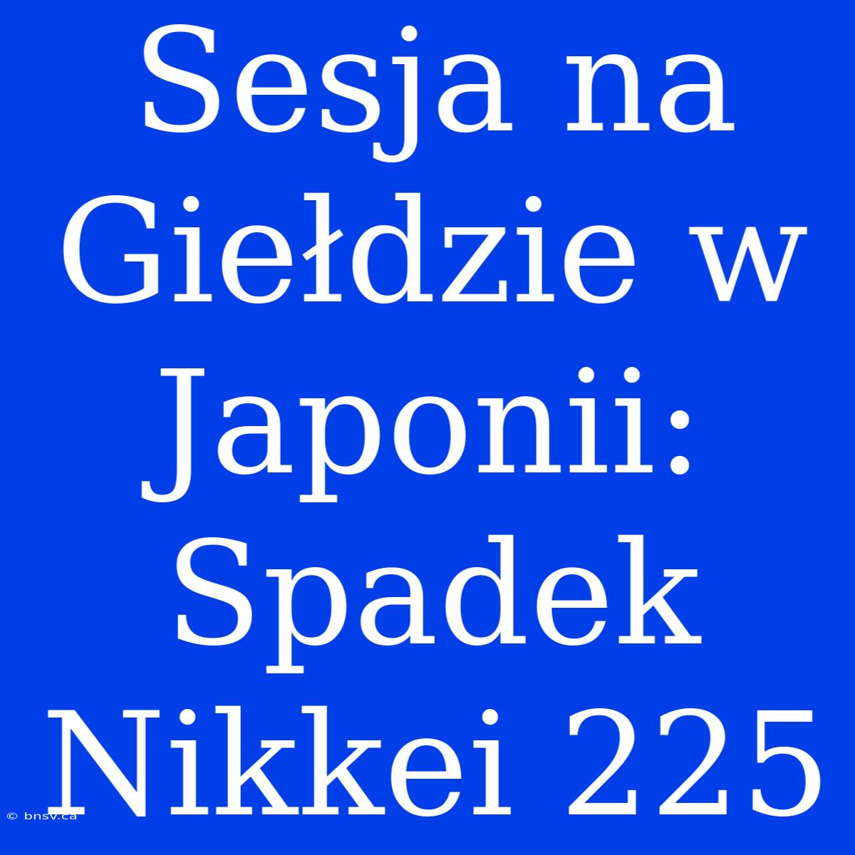 Sesja Na Giełdzie W Japonii: Spadek Nikkei 225