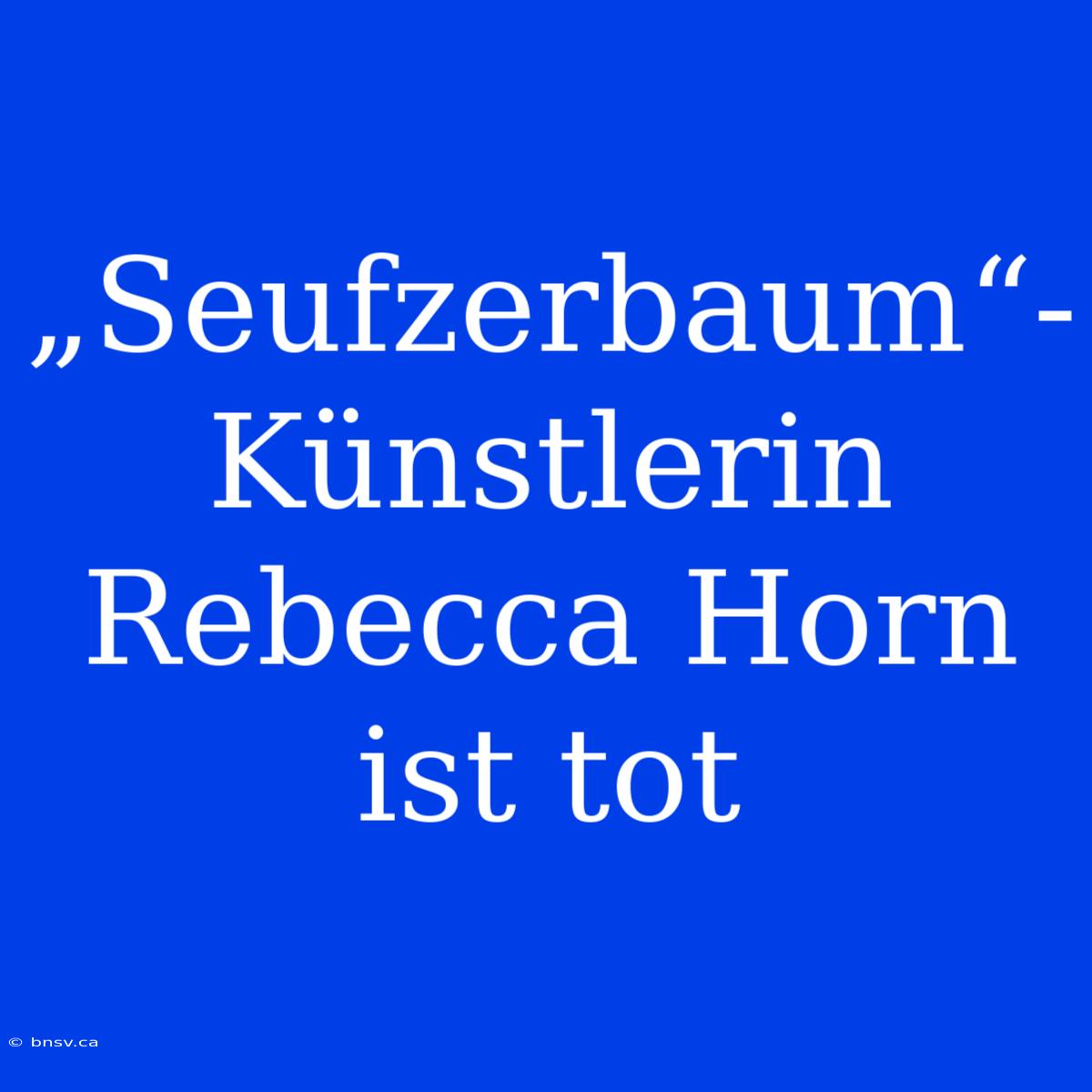 „Seufzerbaum“-Künstlerin Rebecca Horn Ist Tot