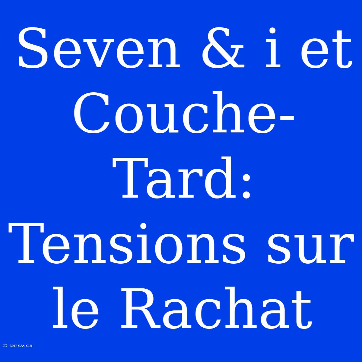 Seven & I Et Couche-Tard: Tensions Sur Le Rachat