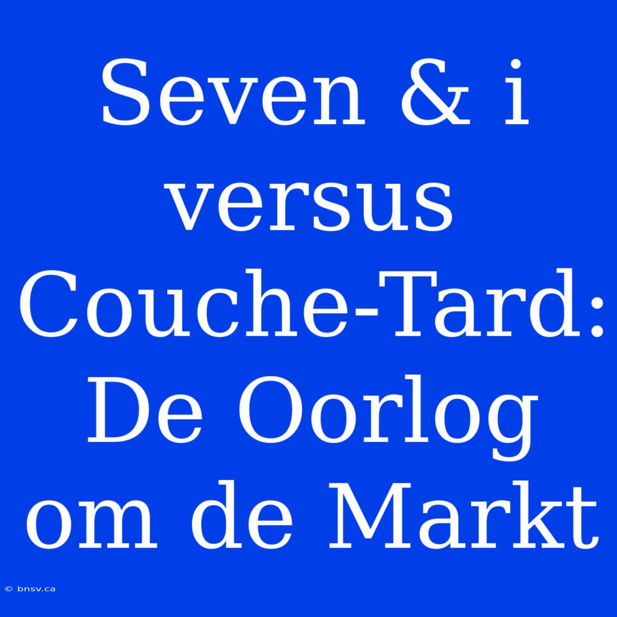 Seven & I Versus Couche-Tard: De Oorlog Om De Markt