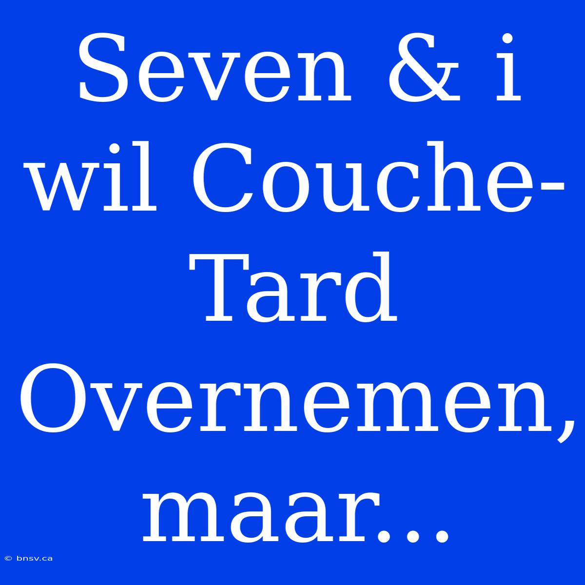 Seven & I Wil Couche-Tard Overnemen, Maar...