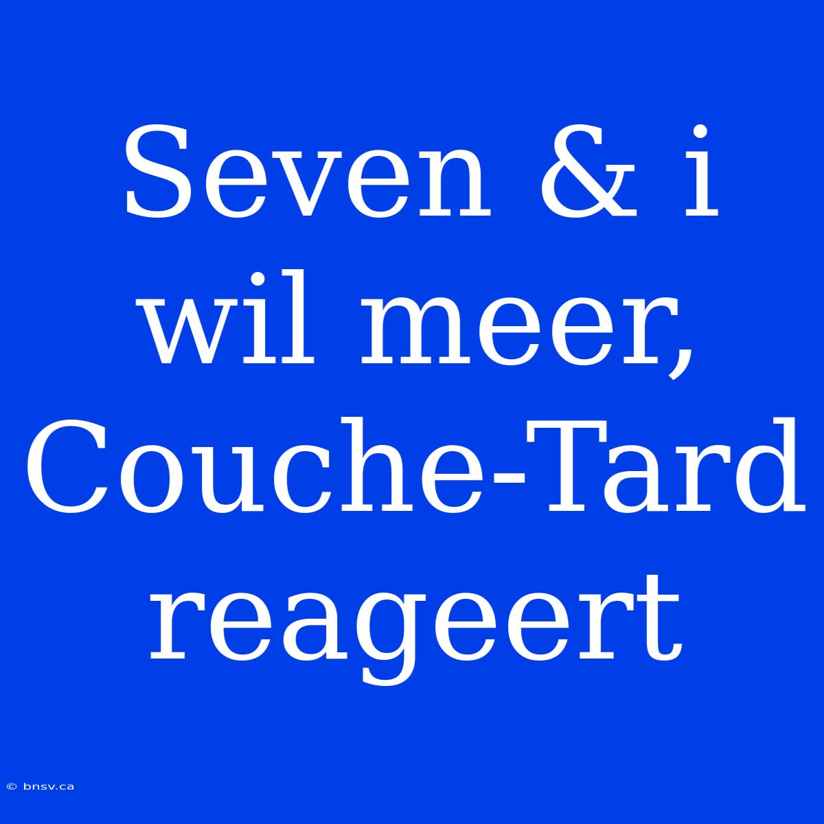 Seven & I Wil Meer, Couche-Tard Reageert