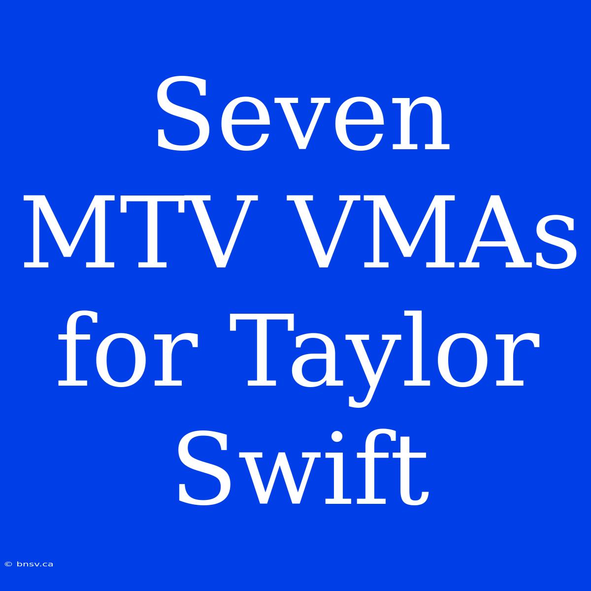 Seven MTV VMAs For Taylor Swift