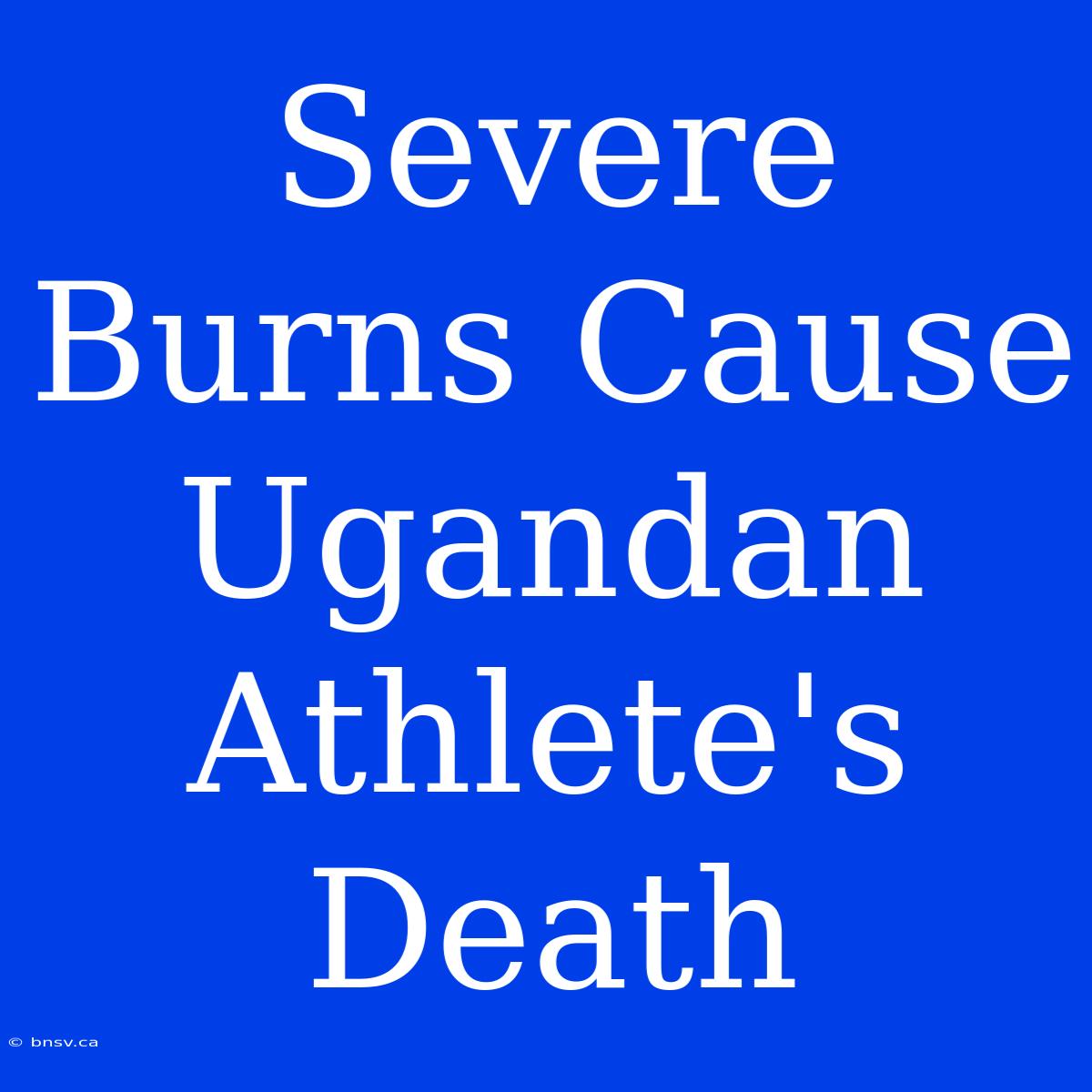 Severe Burns Cause Ugandan Athlete's Death