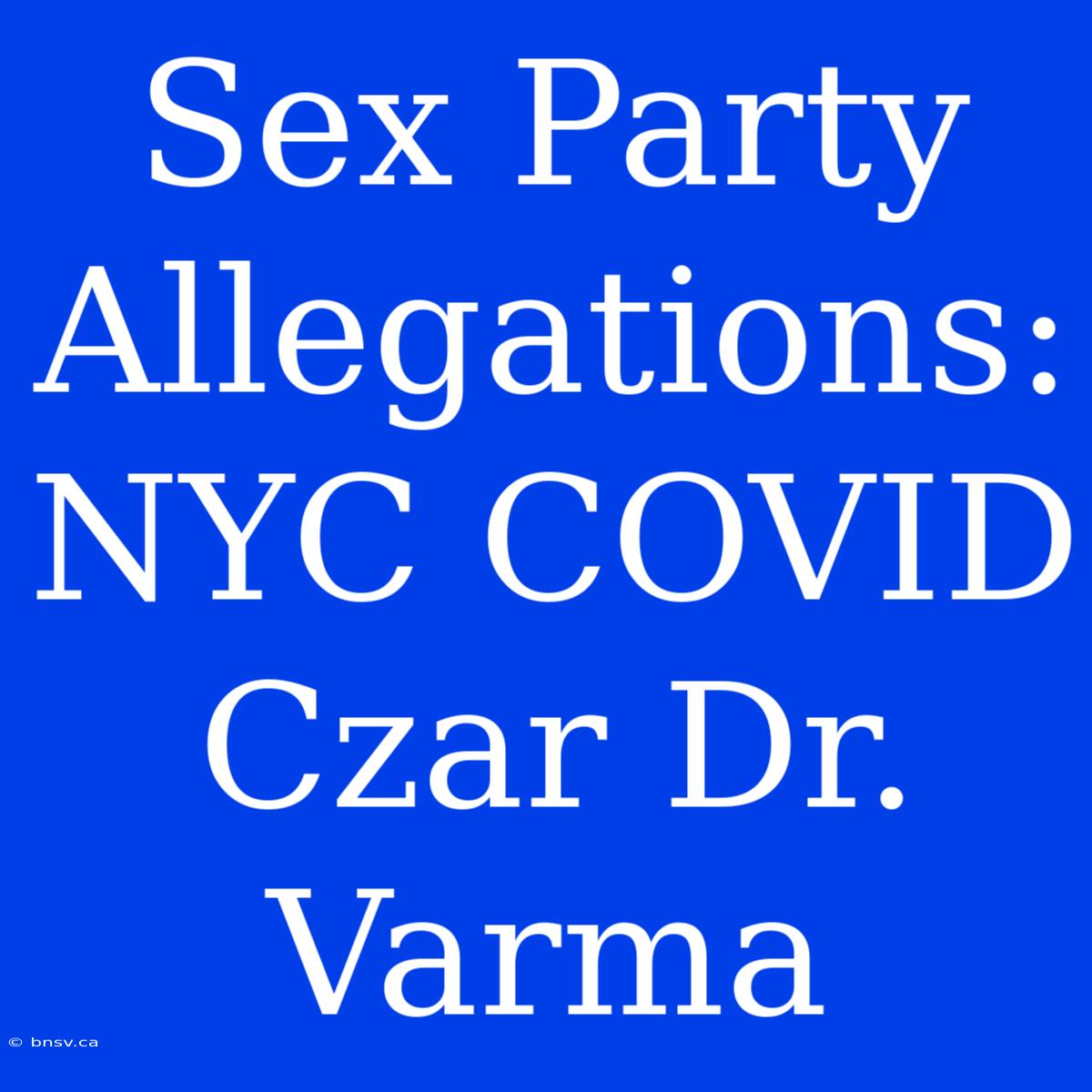 Sex Party Allegations: NYC COVID Czar Dr. Varma