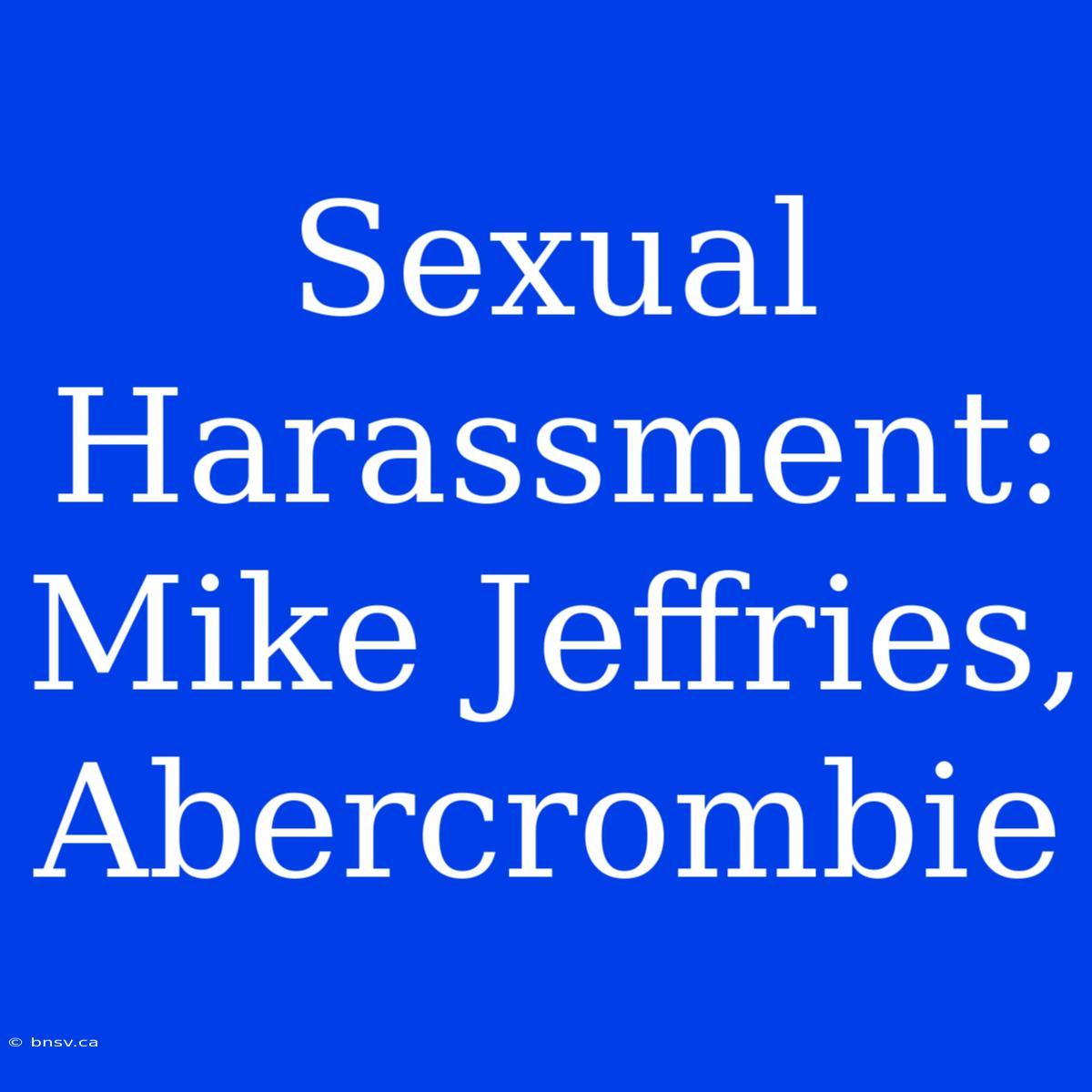 Sexual Harassment: Mike Jeffries, Abercrombie