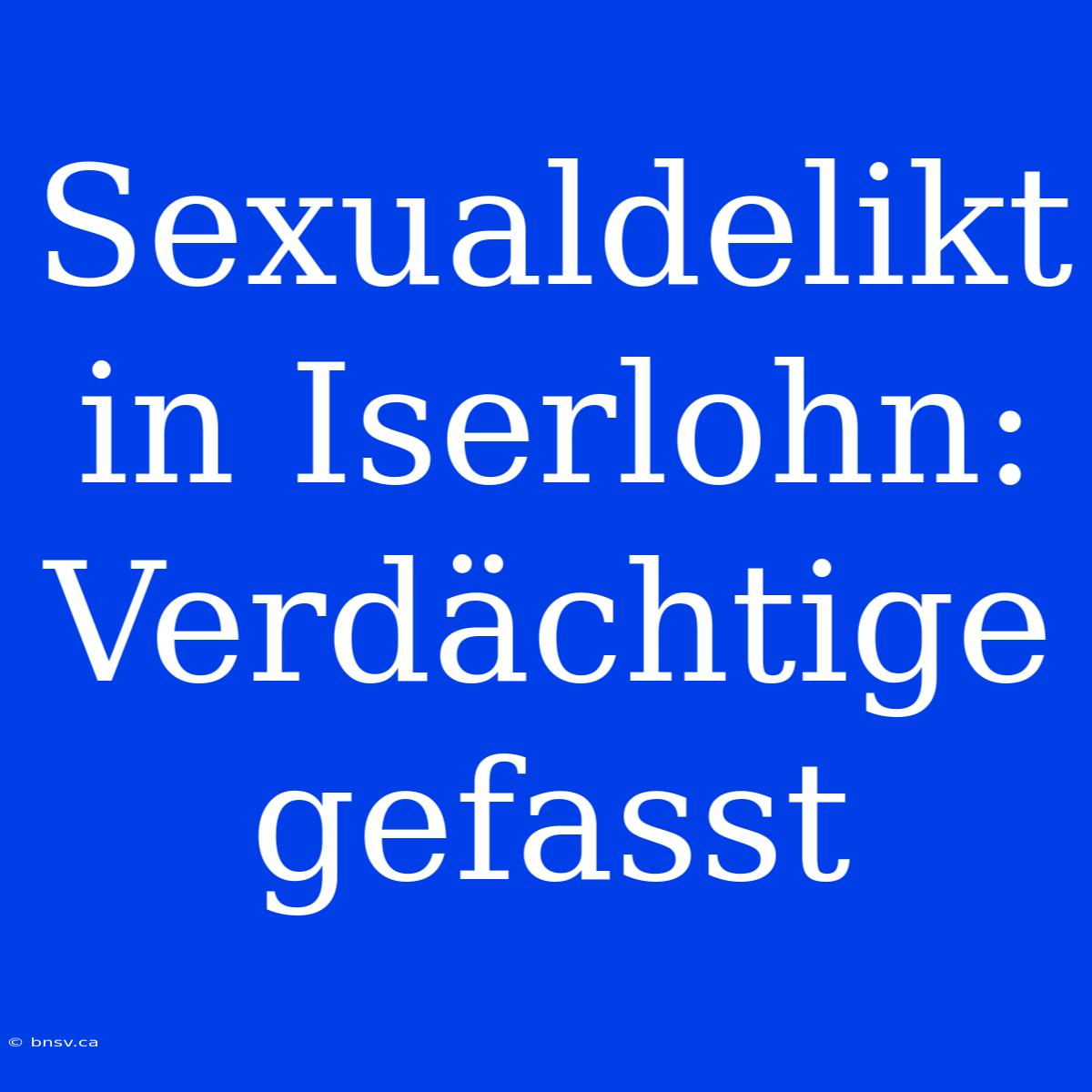 Sexualdelikt In Iserlohn: Verdächtige Gefasst