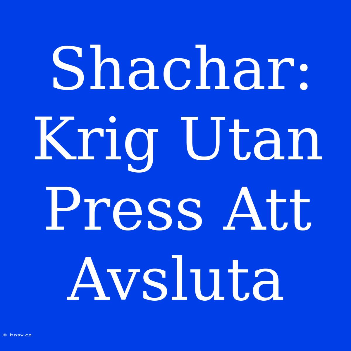 Shachar: Krig Utan Press Att Avsluta