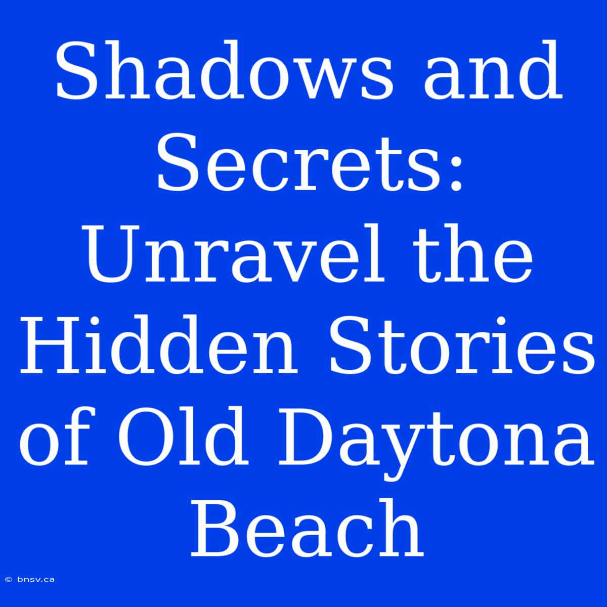 Shadows And Secrets: Unravel The Hidden Stories Of Old Daytona Beach