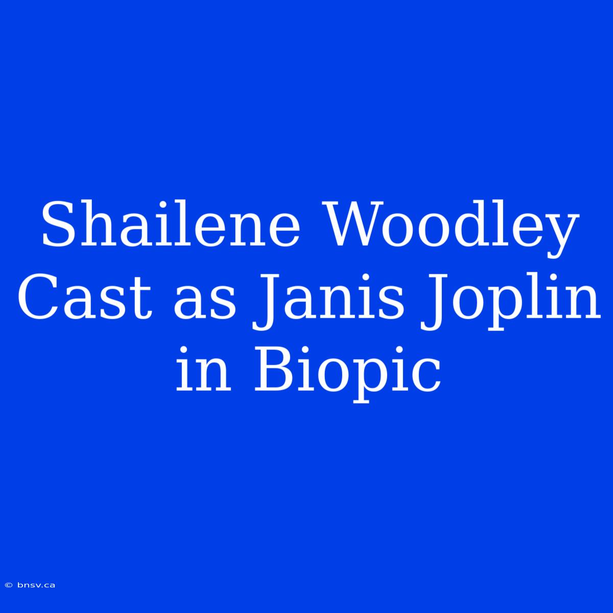 Shailene Woodley Cast As Janis Joplin In Biopic