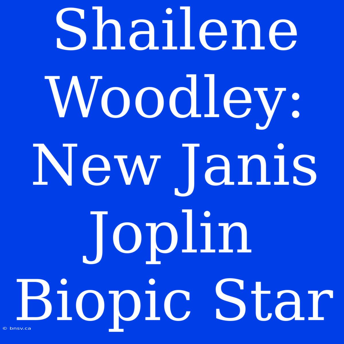 Shailene Woodley: New Janis Joplin Biopic Star