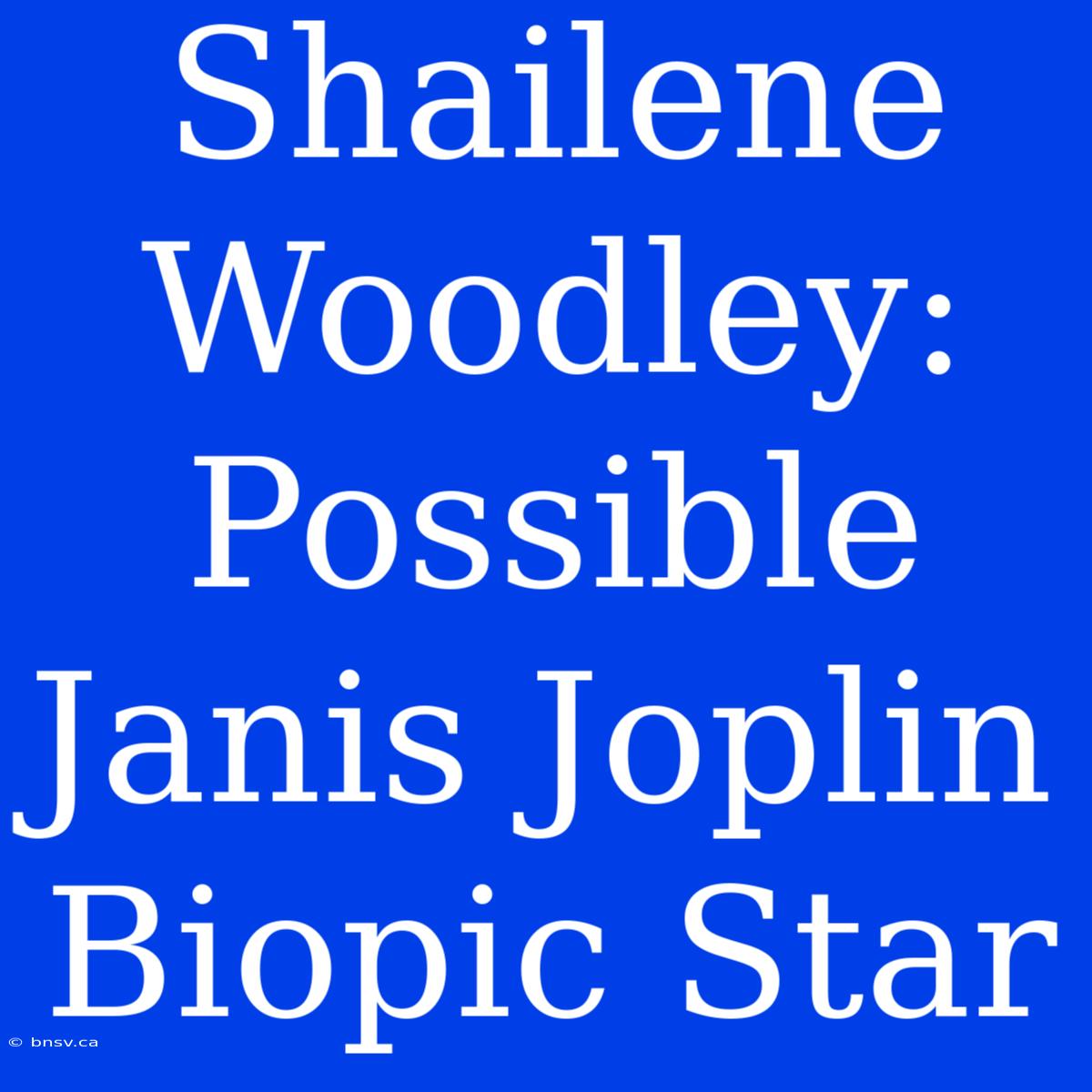 Shailene Woodley: Possible Janis Joplin Biopic Star