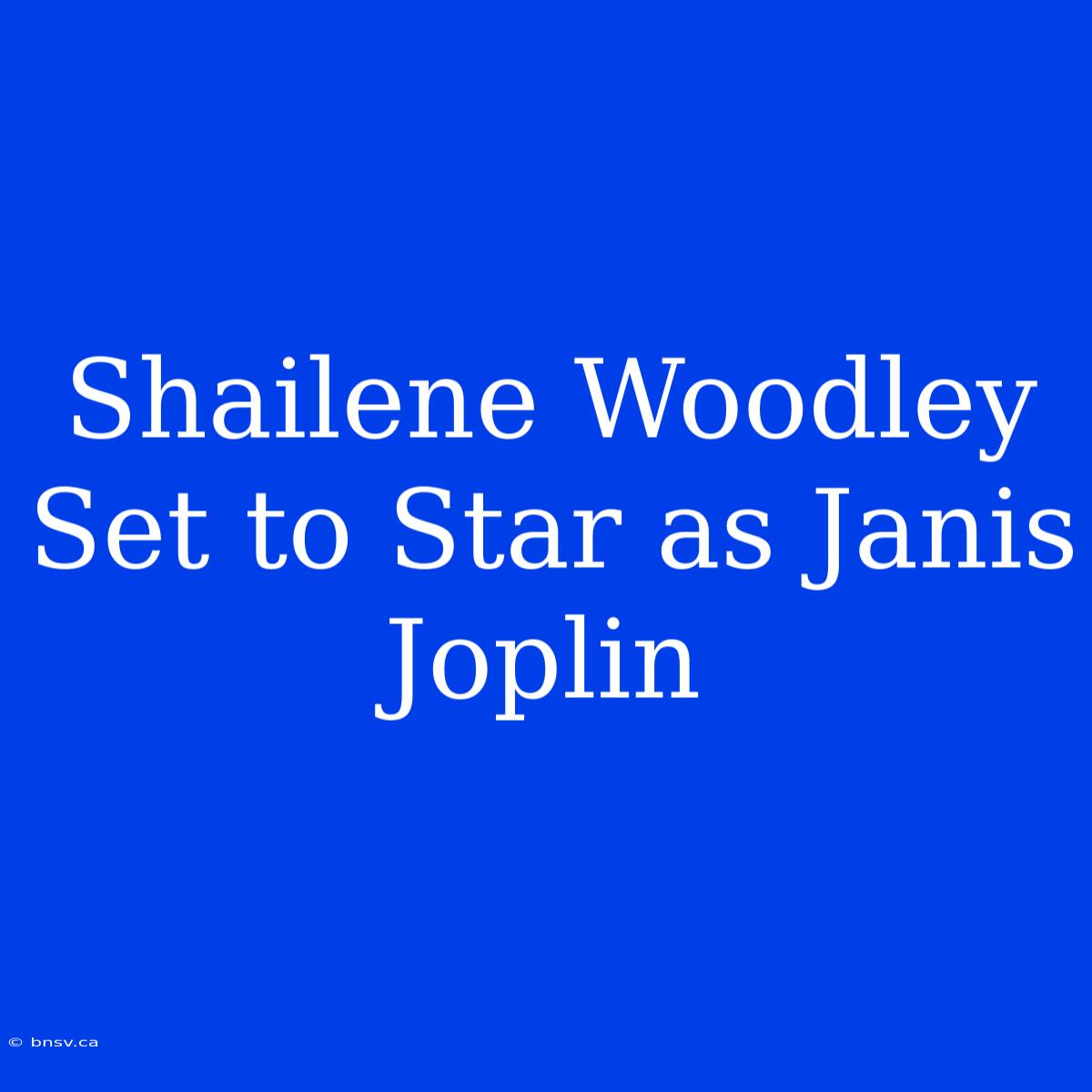 Shailene Woodley Set To Star As Janis Joplin