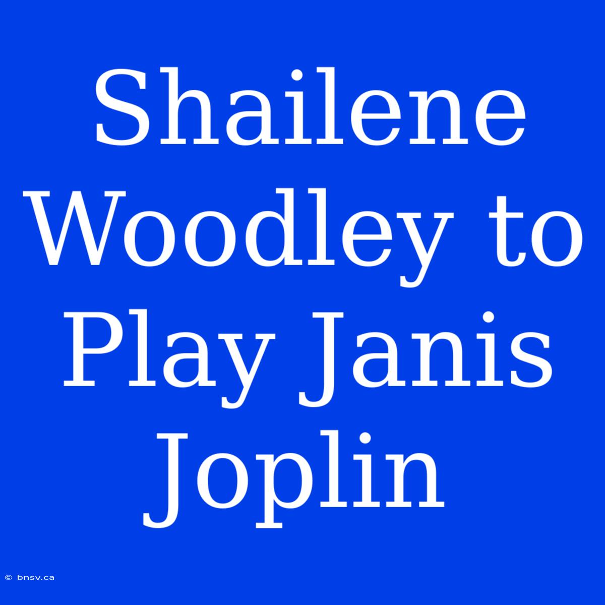 Shailene Woodley To Play Janis Joplin