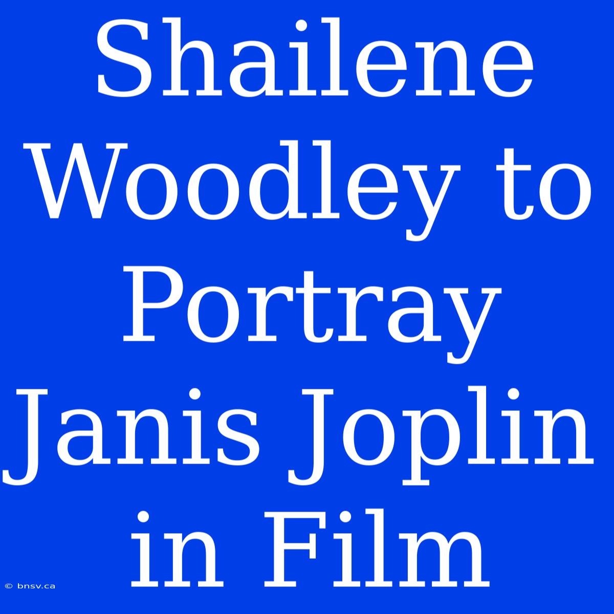 Shailene Woodley To Portray Janis Joplin In Film