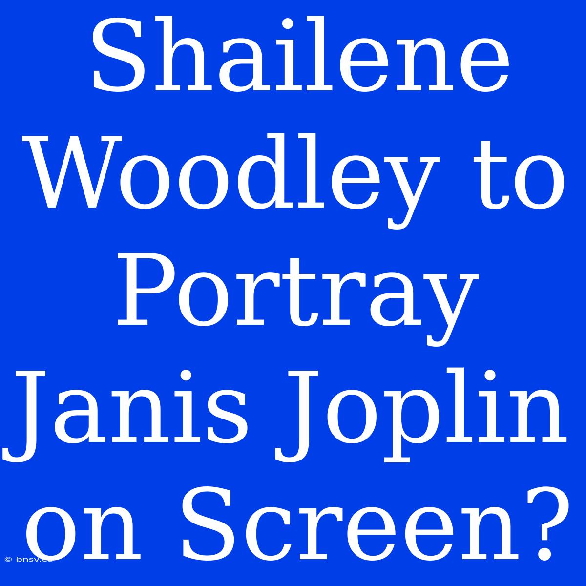 Shailene Woodley To Portray Janis Joplin On Screen?