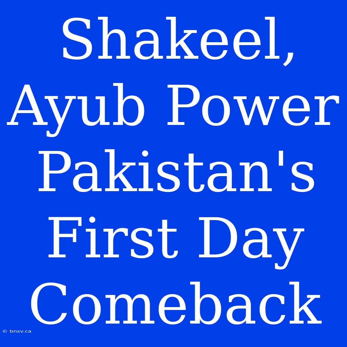 Shakeel, Ayub Power Pakistan's First Day Comeback