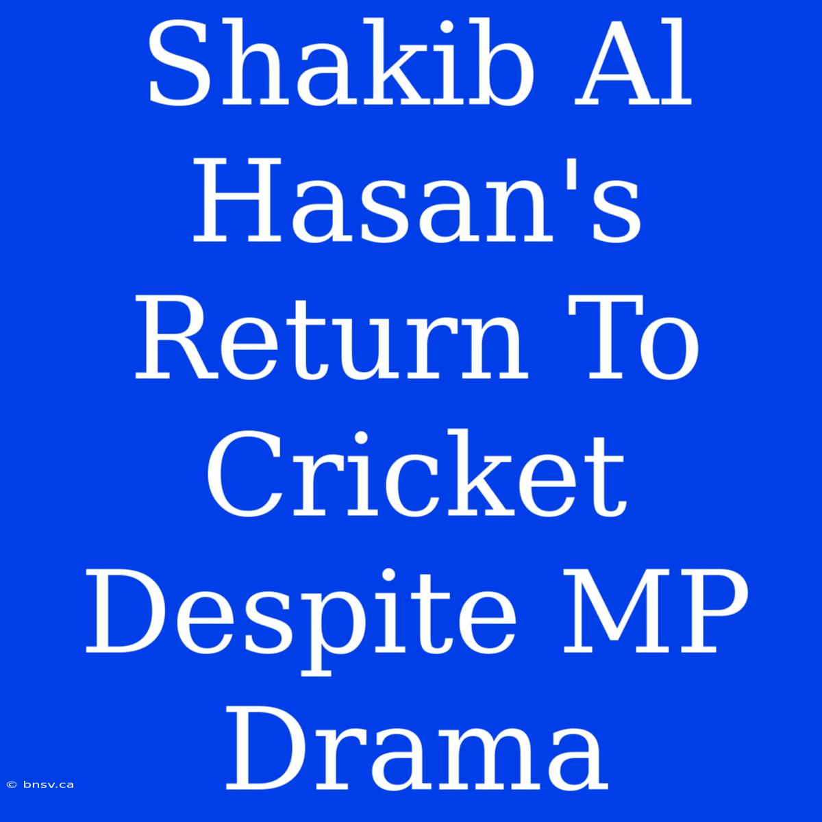 Shakib Al Hasan's Return To Cricket Despite MP Drama