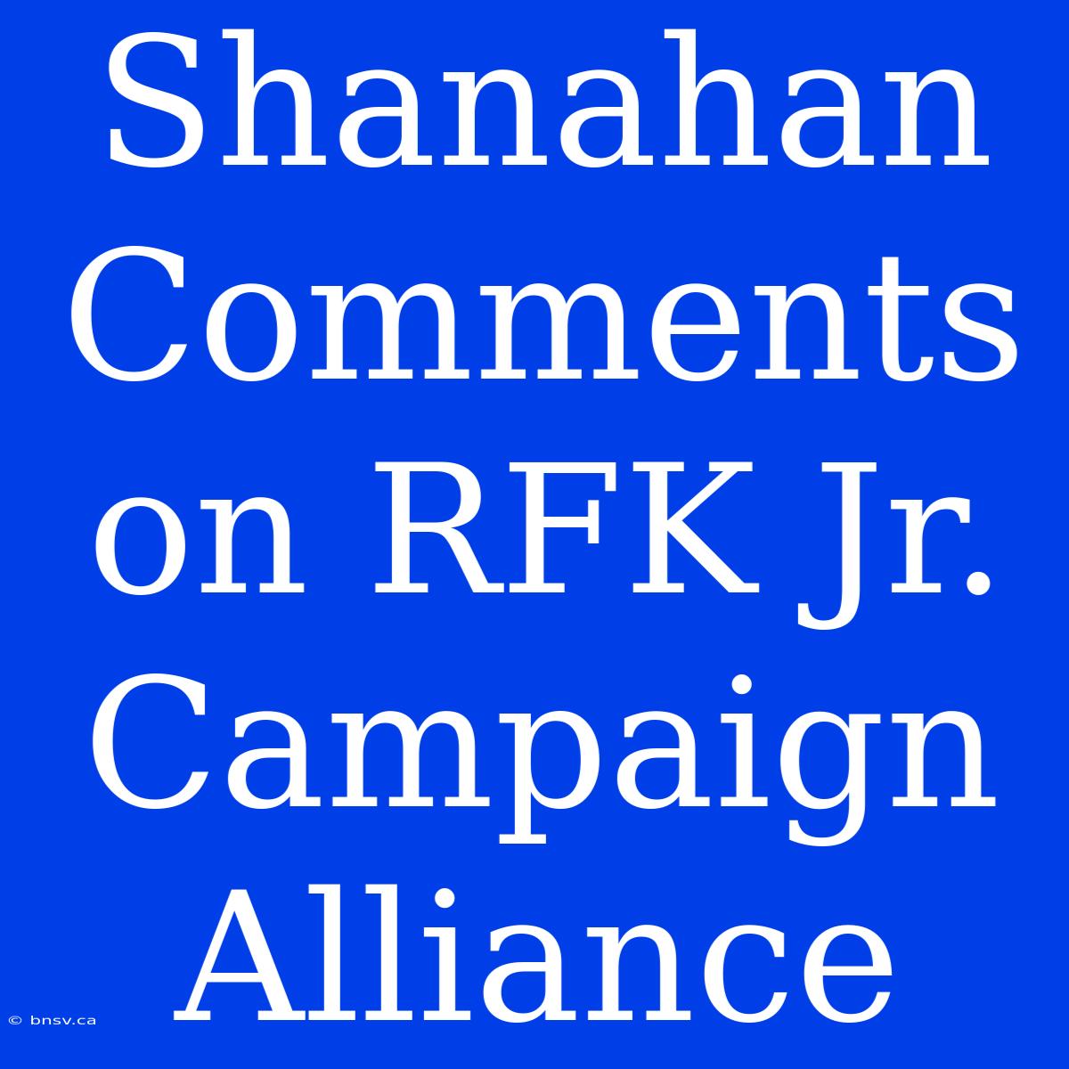 Shanahan Comments On RFK Jr. Campaign Alliance