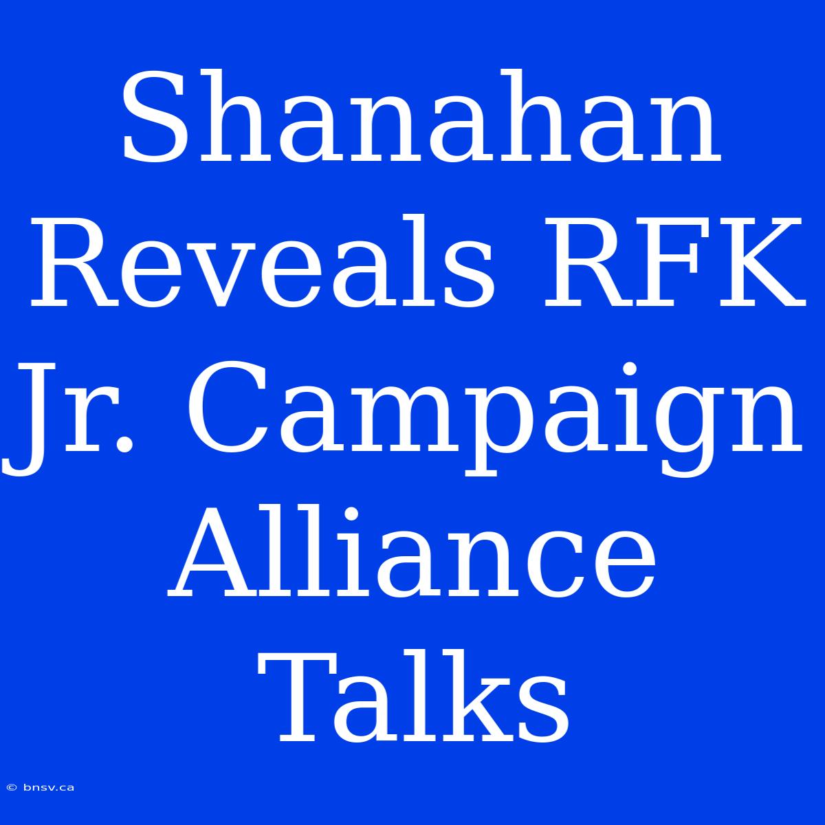 Shanahan Reveals RFK Jr. Campaign Alliance Talks