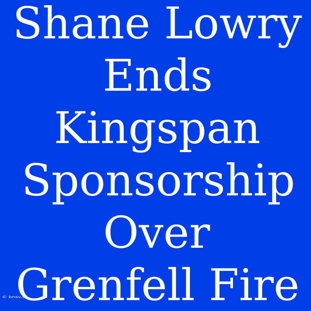 Shane Lowry Ends Kingspan Sponsorship Over Grenfell Fire