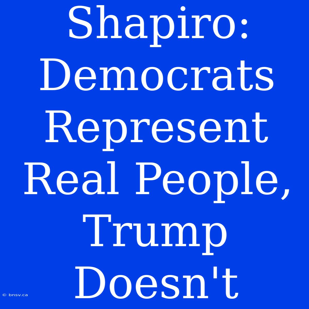 Shapiro: Democrats Represent Real People, Trump Doesn't