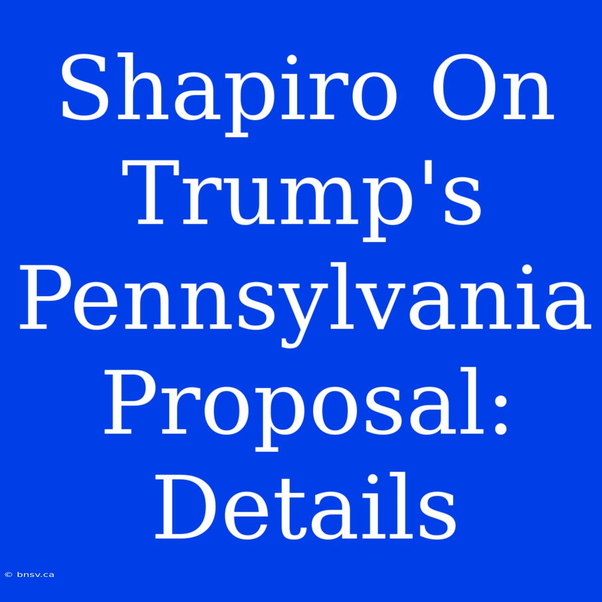 Shapiro On Trump's Pennsylvania Proposal: Details