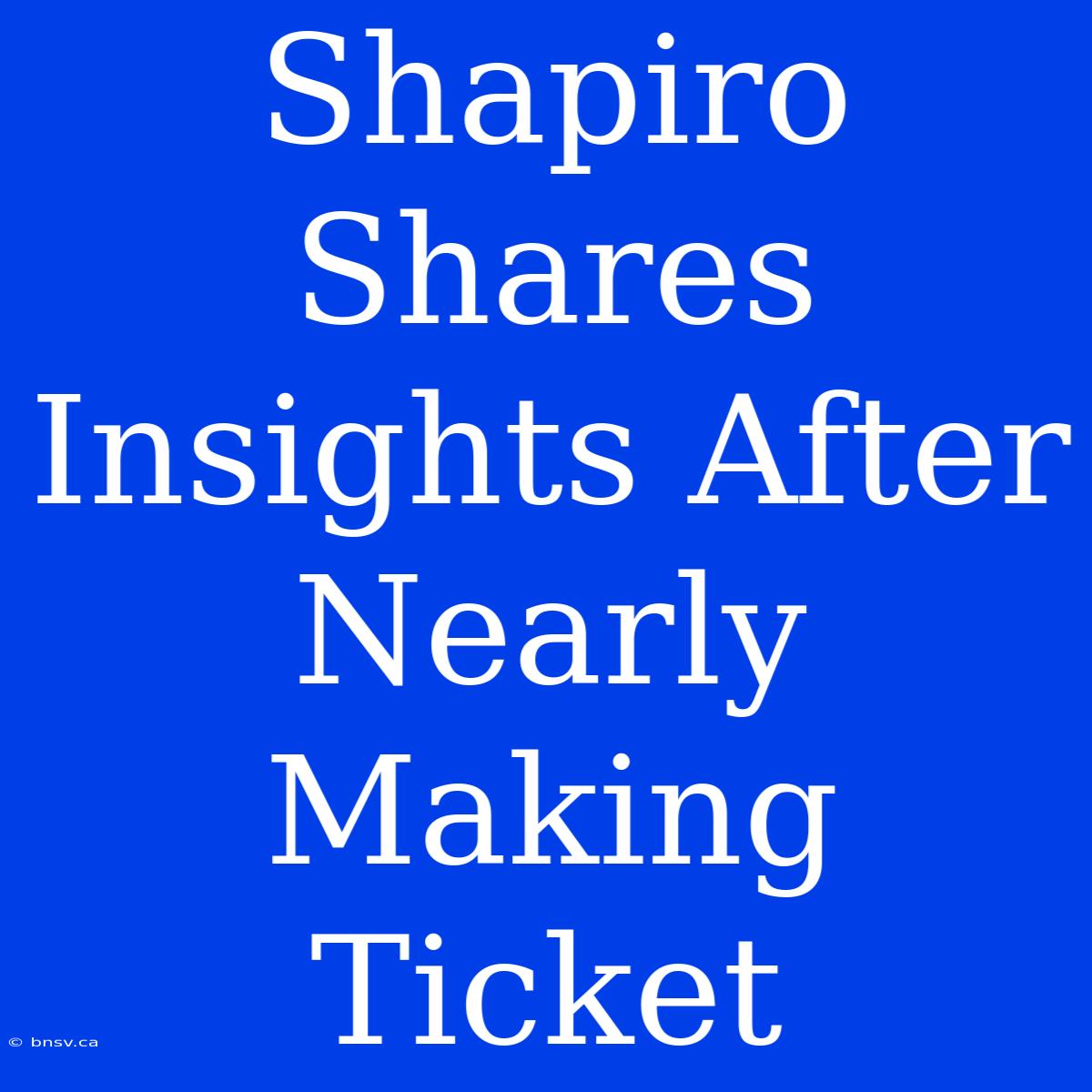 Shapiro Shares Insights After Nearly Making Ticket