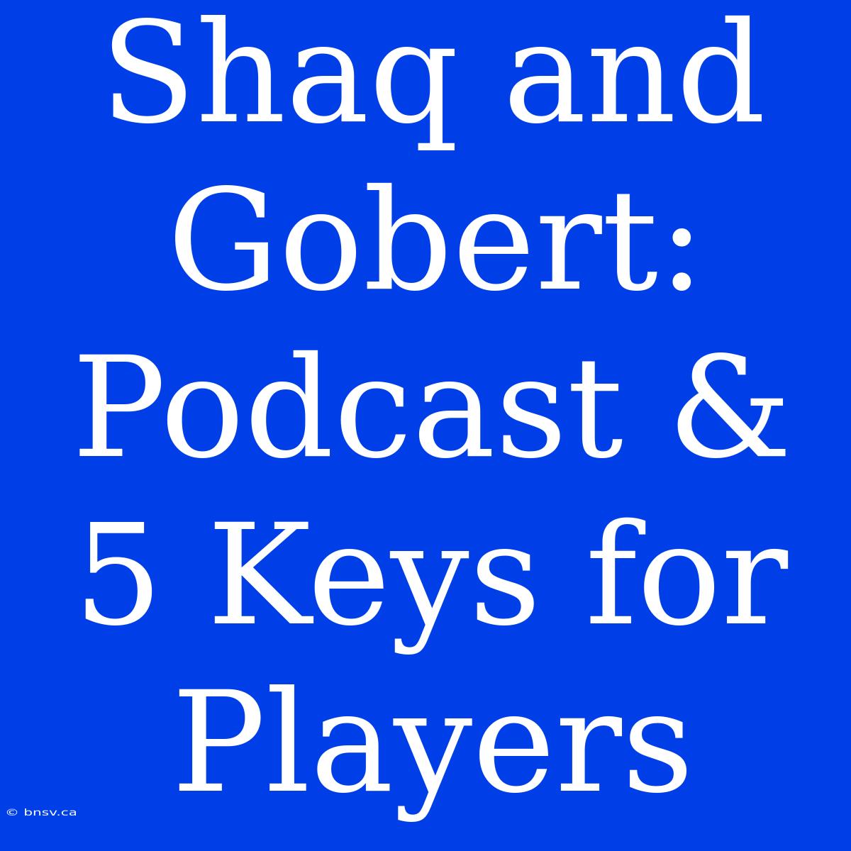 Shaq And Gobert: Podcast & 5 Keys For Players