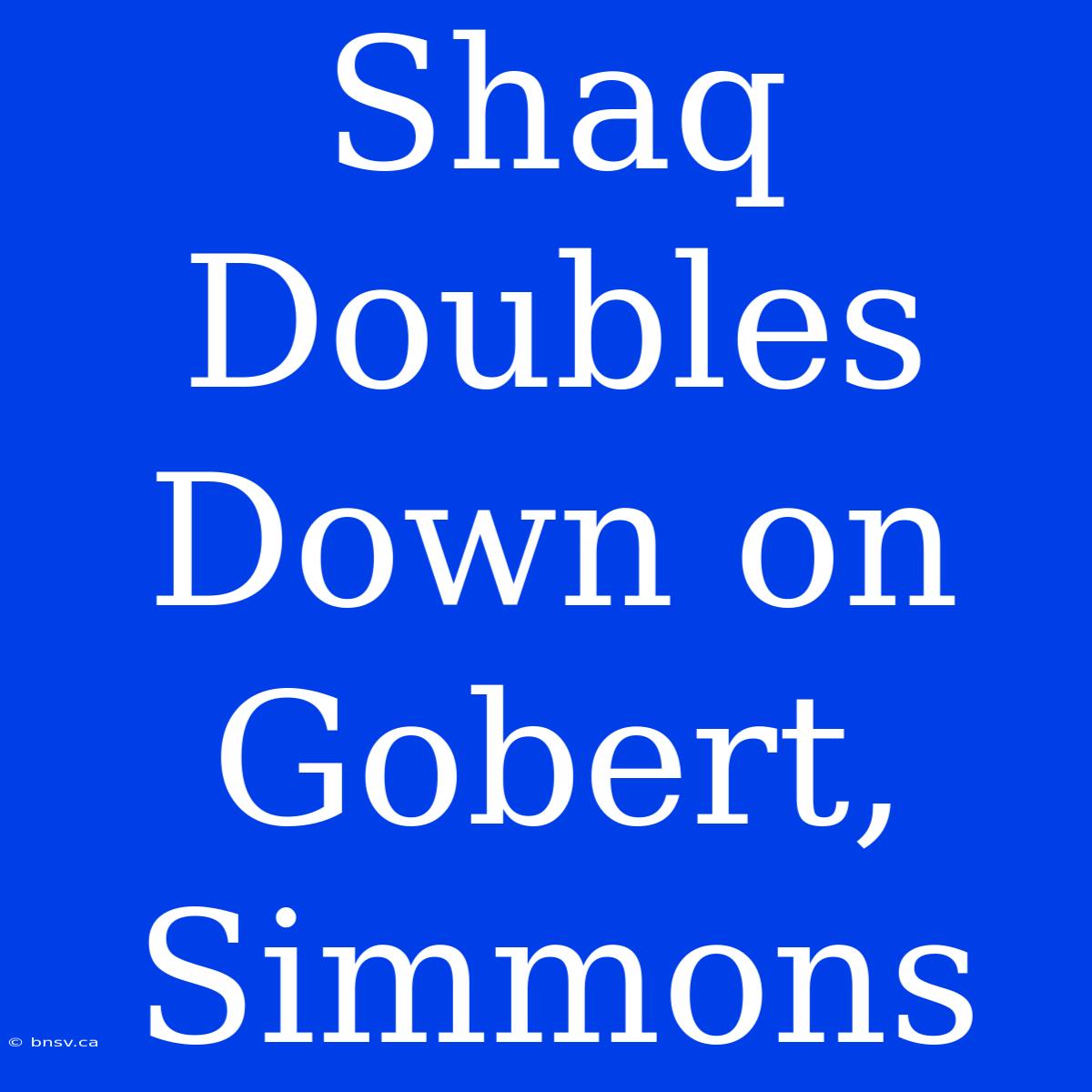 Shaq Doubles Down On Gobert, Simmons