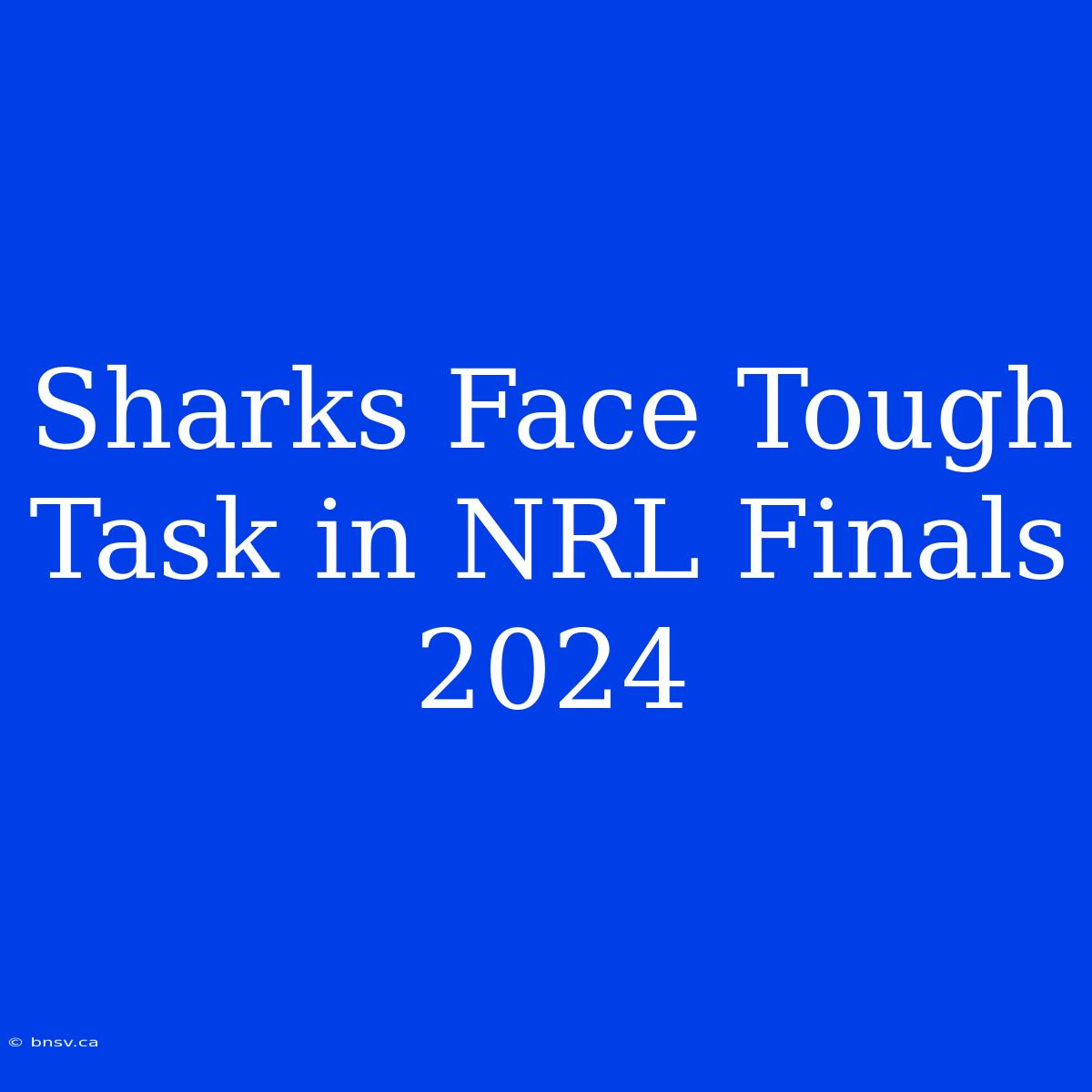 Sharks Face Tough Task In NRL Finals 2024