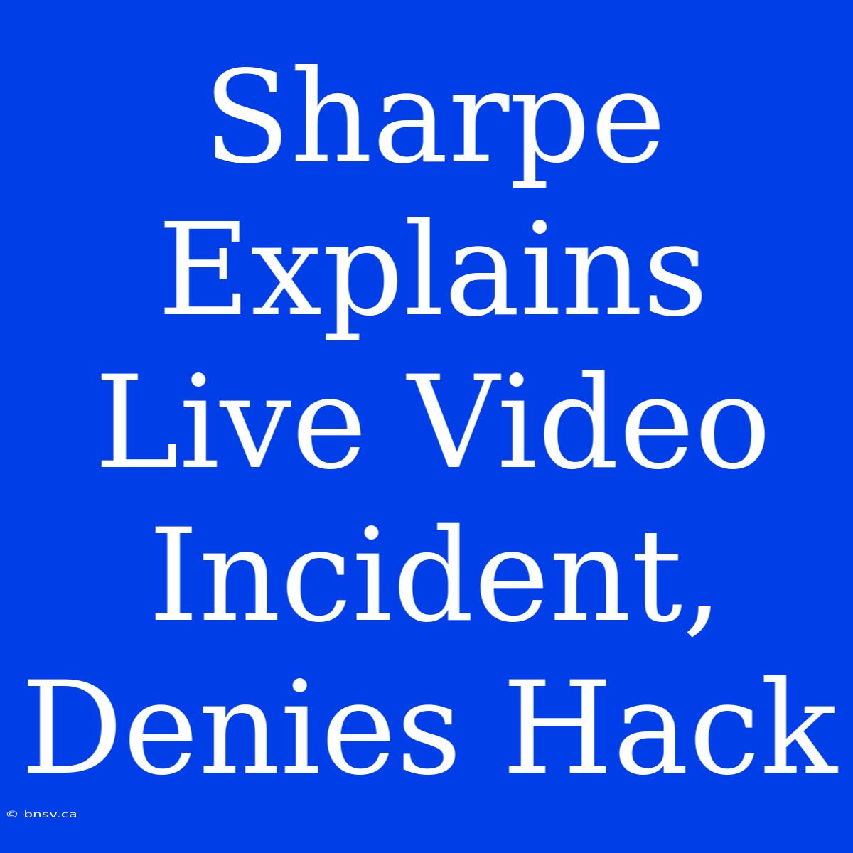 Sharpe Explains Live Video Incident, Denies Hack