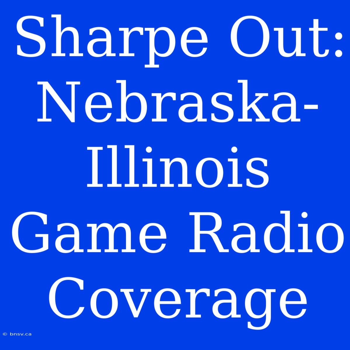 Sharpe Out: Nebraska-Illinois Game Radio Coverage