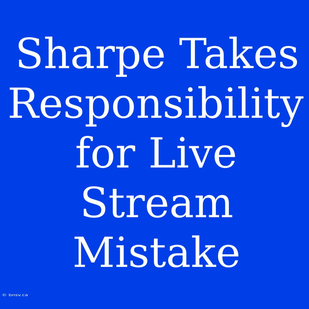 Sharpe Takes Responsibility For Live Stream Mistake