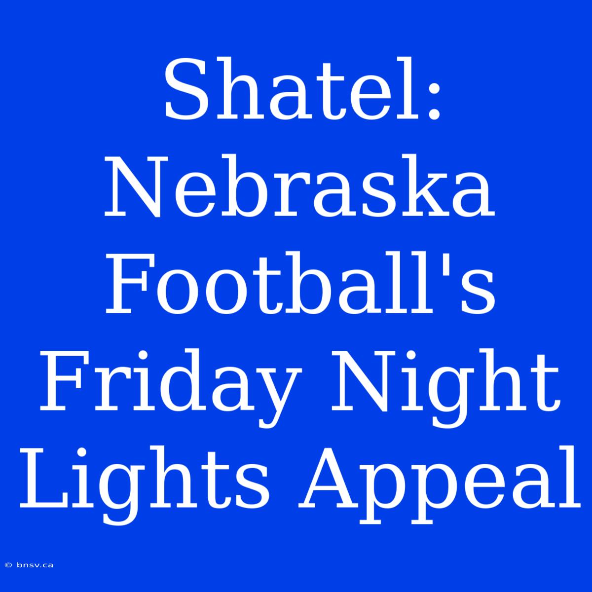 Shatel: Nebraska Football's Friday Night Lights Appeal