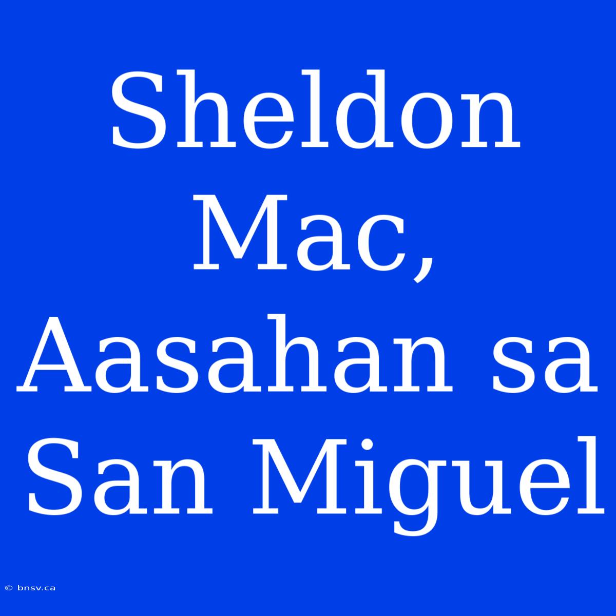 Sheldon Mac, Aasahan Sa San Miguel